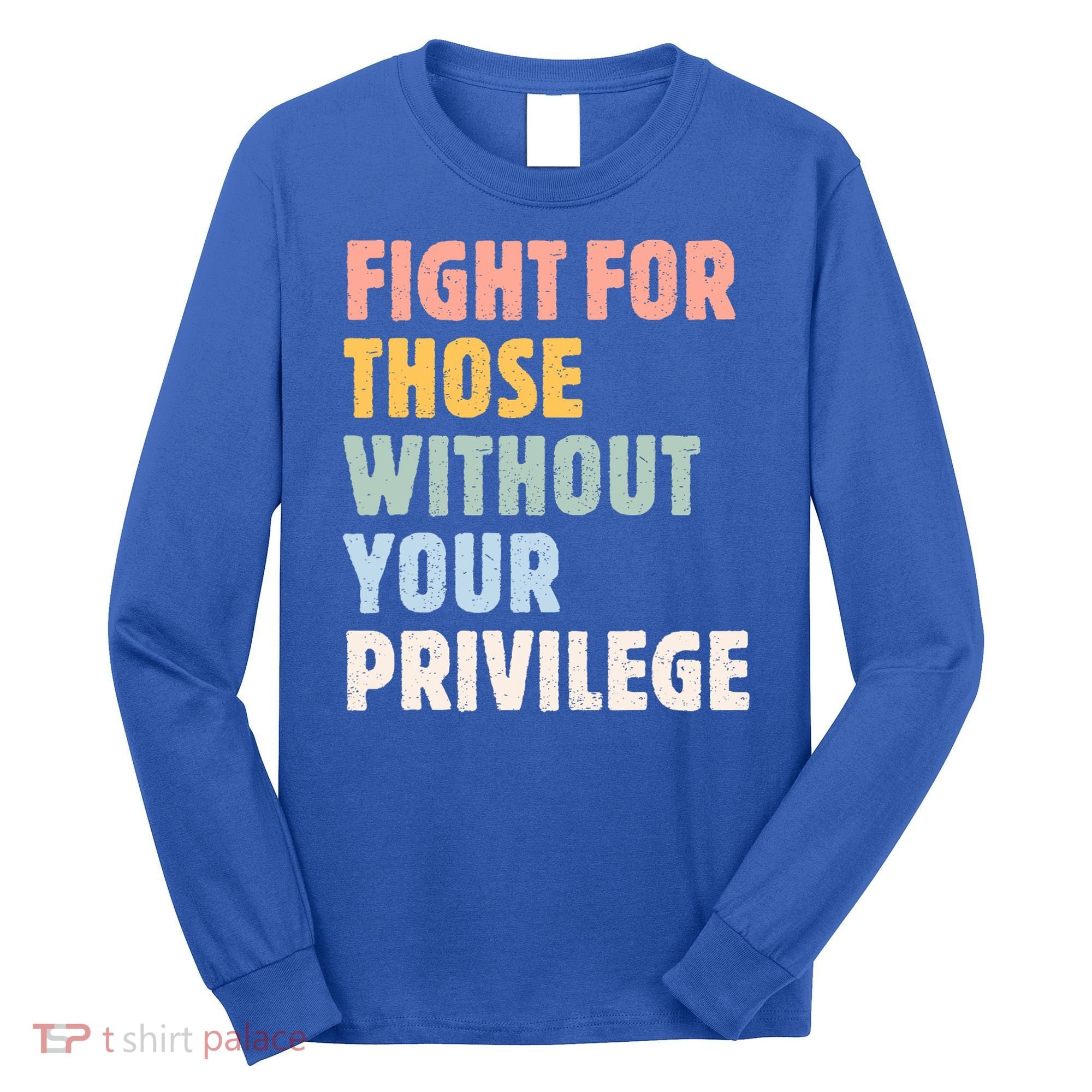 Fight For Those Without Your Privilege Women Rights Feminist Long Sleeve Shirt