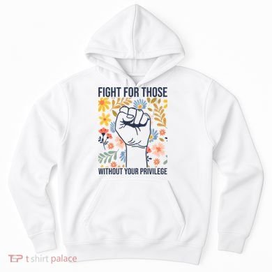 Fight For Those Without Your Privilege Quote Subtle Flower Hoodie