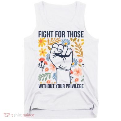 Fight For Those Without Your Privilege Quote Subtle Flower Tank Top