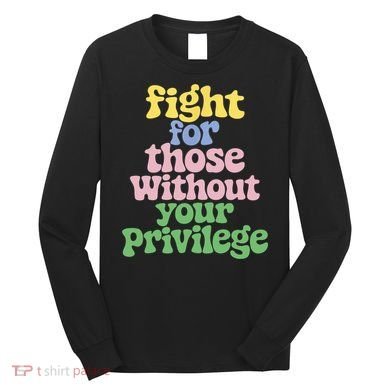 Fight For Those Without Your Privilege Civil Rights  Long Sleeve Shirt