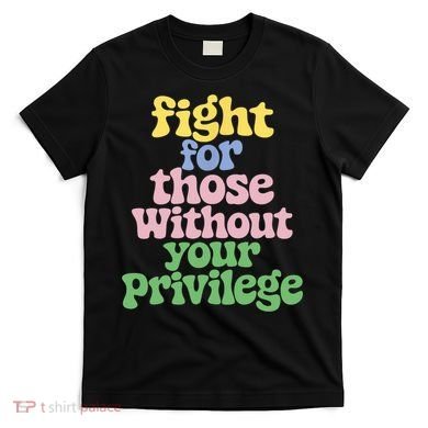 Fight For Those Without Your Privilege Civil Rights  T-Shirt