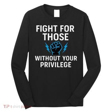 Fight For Those Without Your Privilege Long Sleeve Shirt