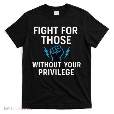 Fight For Those Without Your Privilege T-Shirt