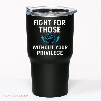 Fight For Those Without Your Privilege Tumbler