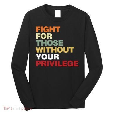 Fight For Those Without Your Privilege Civil Rights Long Sleeve Shirt
