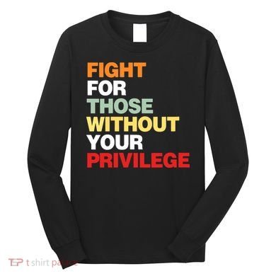 Fight For Those Without Your Privilege Long Sleeve Shirt