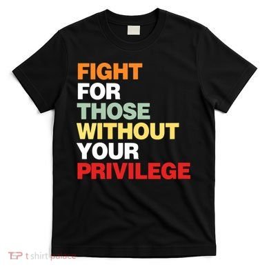 Fight For Those Without Your Privilege T-Shirt