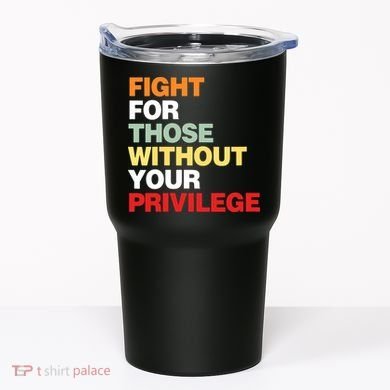 Fight For Those Without Your Privilege Tumbler