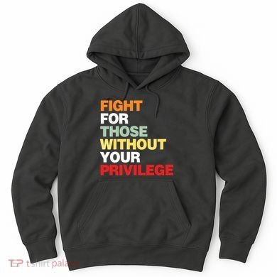 Fight For Those Without Your Privilege Hoodie