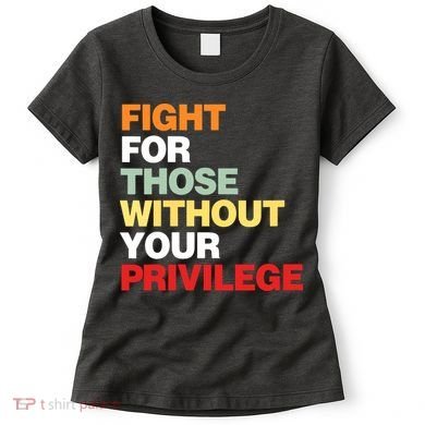 Fight For Those Without Your Privilege Women's T-Shirt