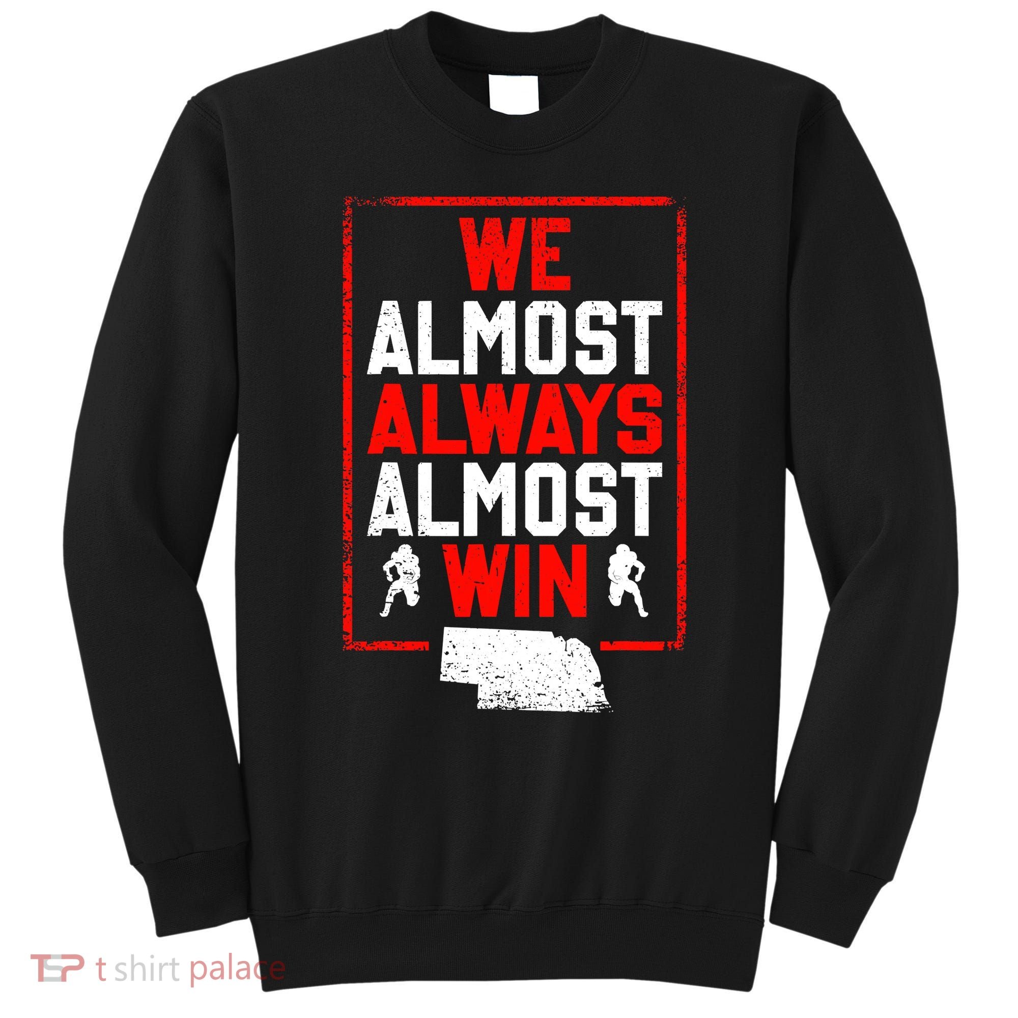 Football Fans We Almost Always Almost Win Funny Nebraska Sweatshirt