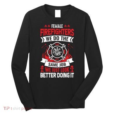 Female Firefighter We Do The Same Job We Just Look Better Long Sleeve Shirt