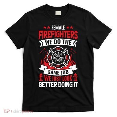 Female Firefighter We Do The Same Job We Just Look Better T-Shirt