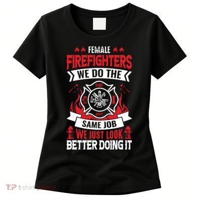 Female Firefighter We Do The Same Job We Just Look Better Women's T-Shirt