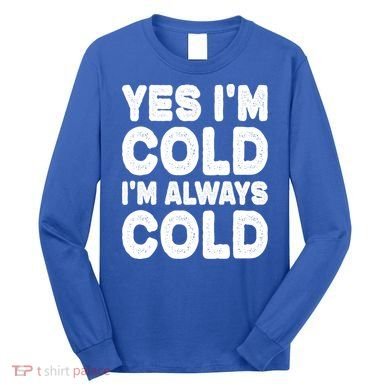 Figuratively Freezing Yes Im Cold Always Cold Funny Snow Meaningful Gift Long Sleeve Shirt