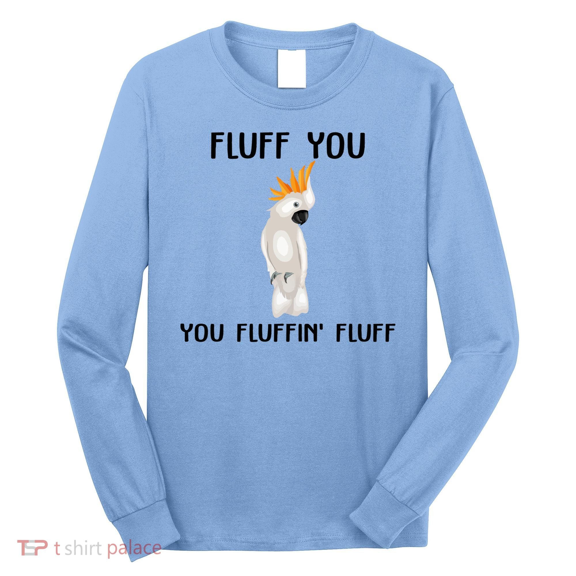 Funny Fluff You Fluffin Fluff Cockatoo Parrot Bird Gift Long Sleeve Shirt