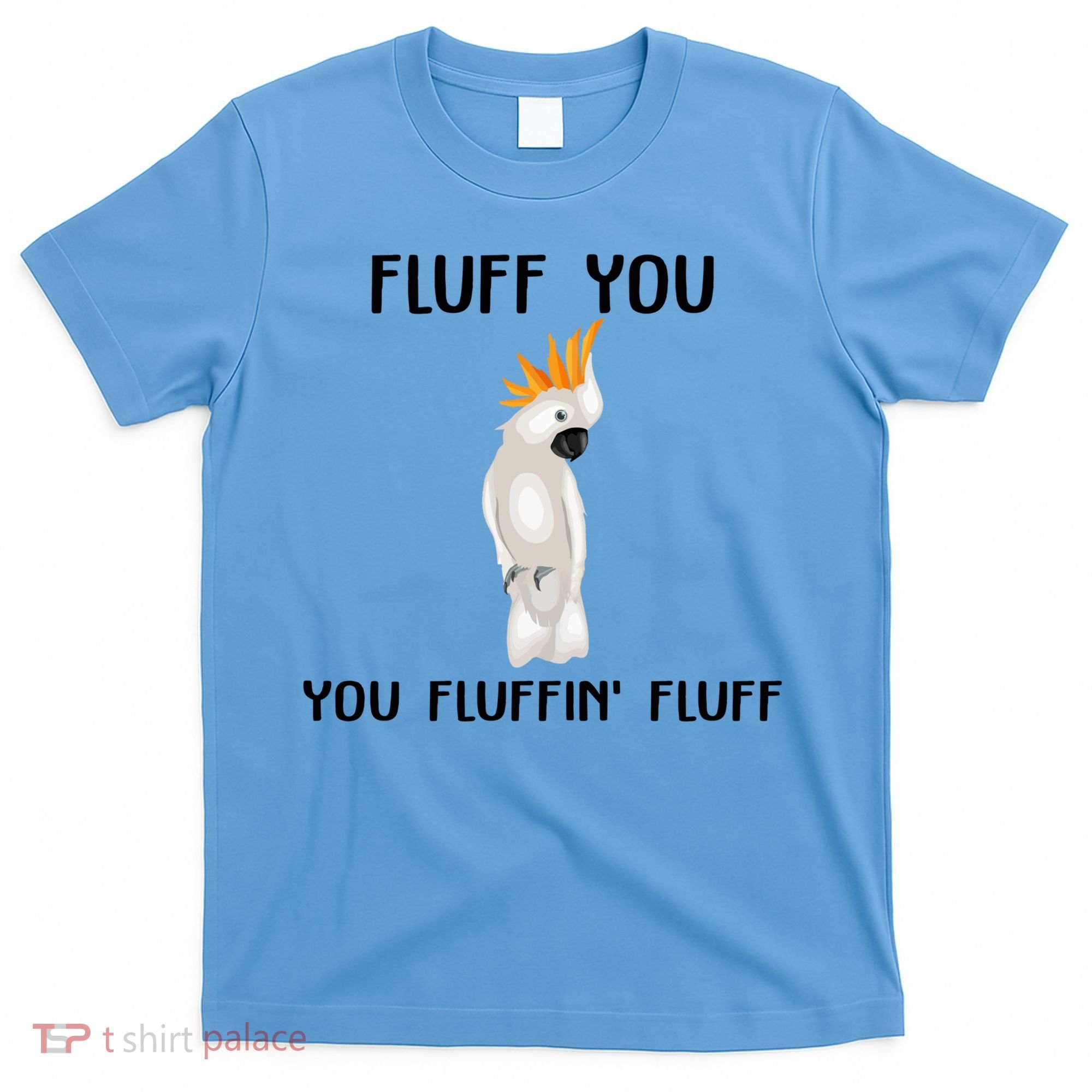 Funny Fluff You Fluffin Fluff Cockatoo Parrot Bird Gift T-Shirt