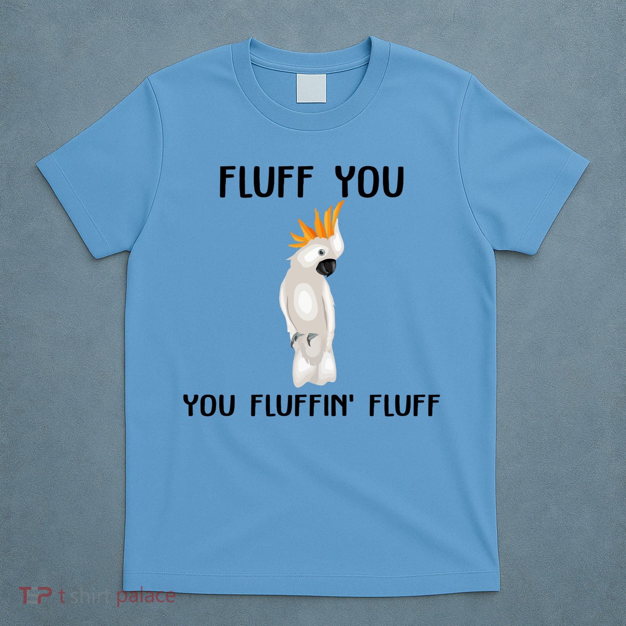 Funny Fluff You Fluffin Fluff Cockatoo Parrot Bird Gift T-Shirt