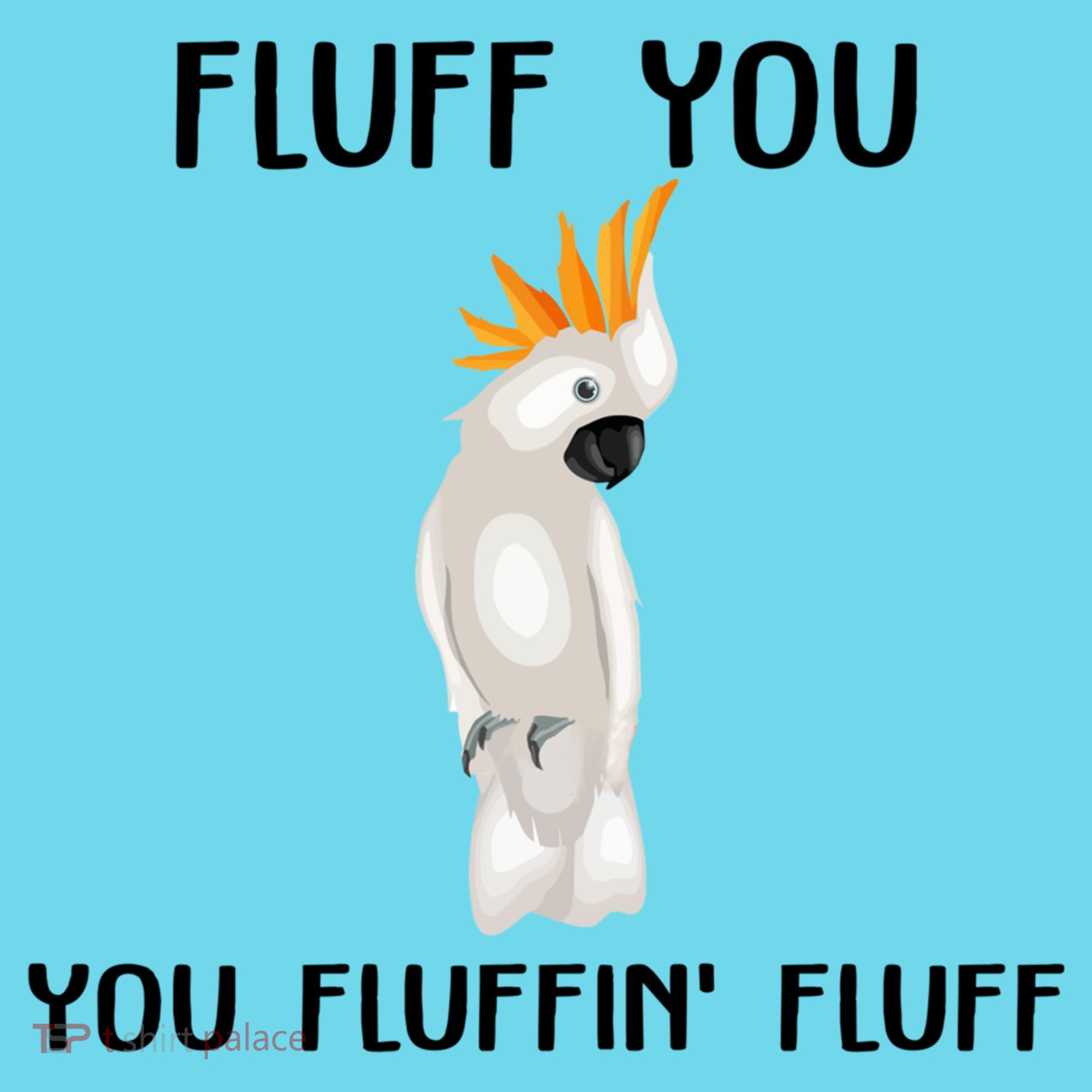 Funny Fluff You Fluffin Fluff Cockatoo Parrot Bird Gift T-Shirt