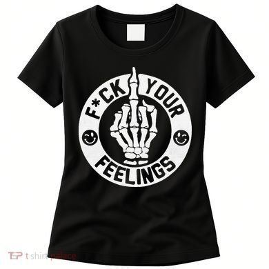 Funny Fuck Your Feelings Women's T-Shirt
