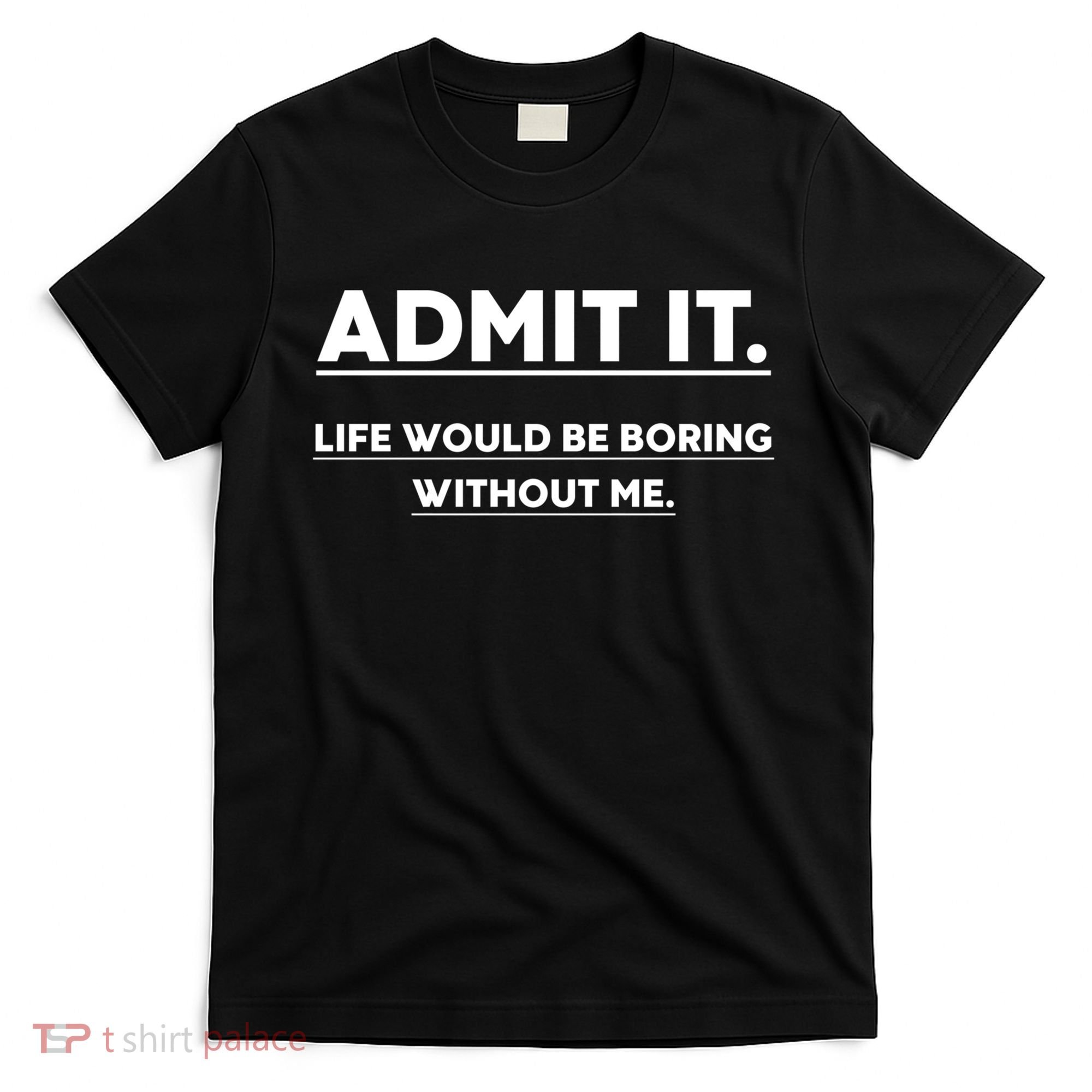 Funny Gift Admit It Life Would Be Boring Without Me Funny Saying Gift T-Shirt