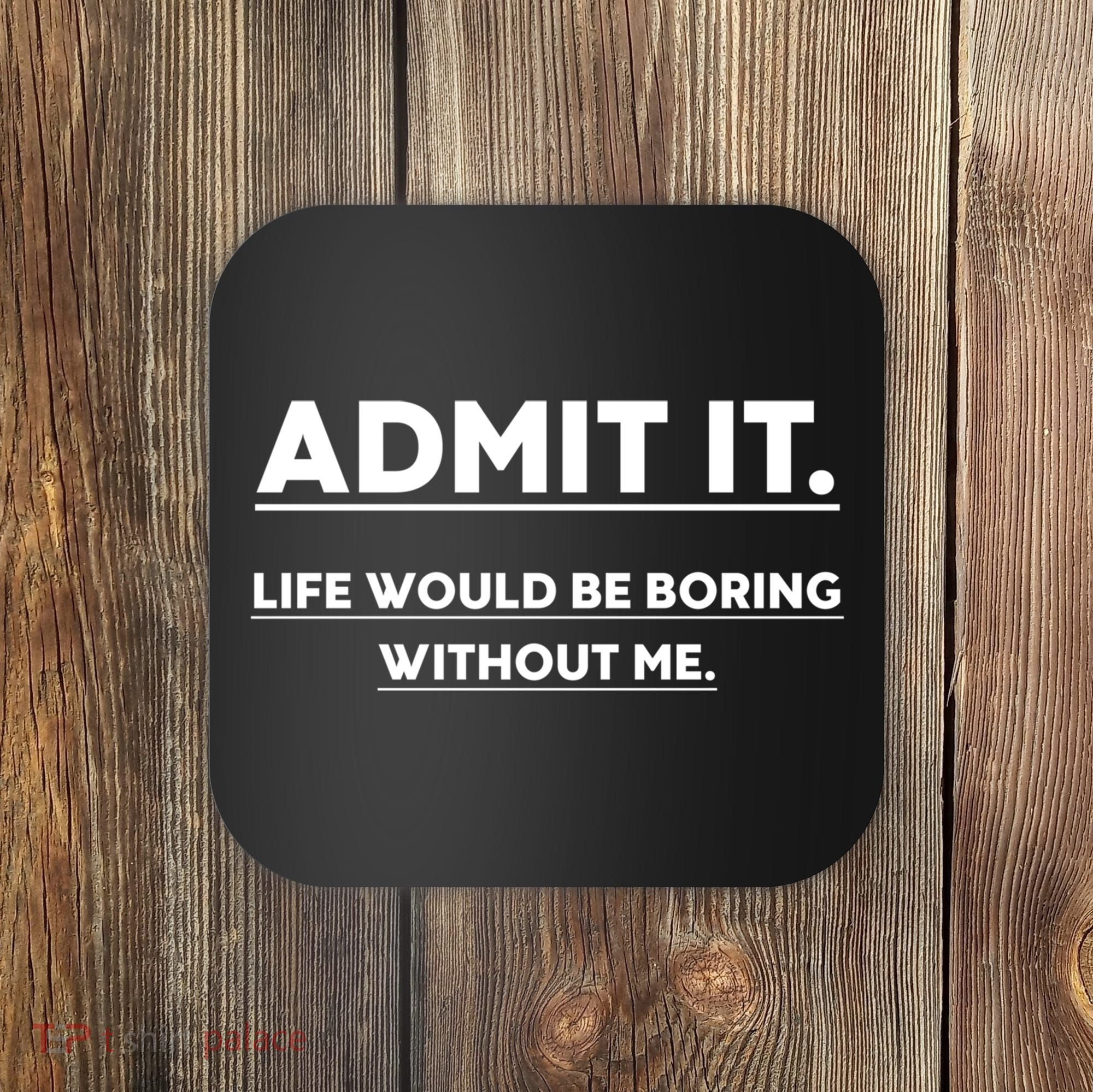 Funny Gift Admit It Life Would Be Boring Without Me Funny Saying Gift Coaster