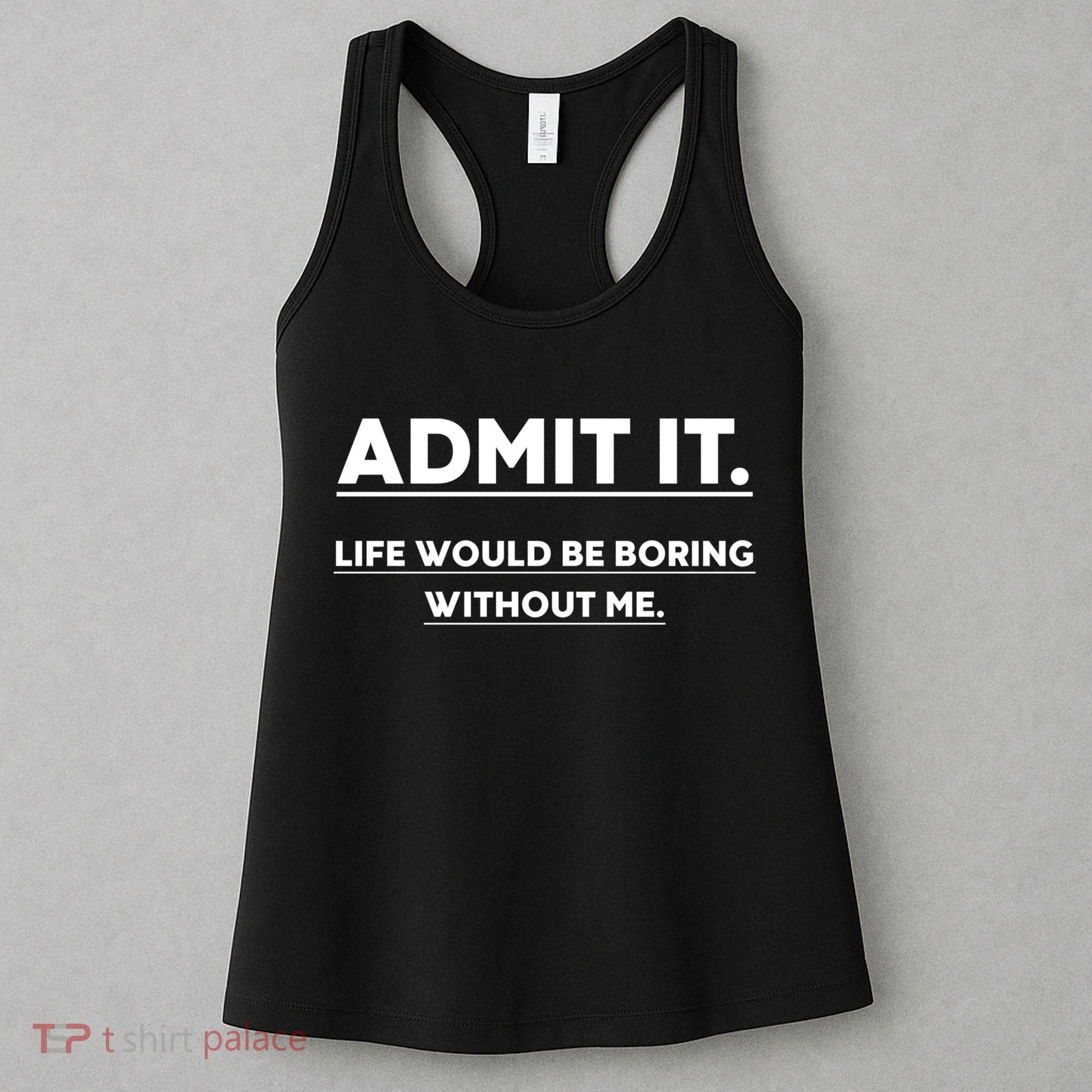 Funny Gift Admit It Life Would Be Boring Without Me Funny Saying Gift Women's Tank Top