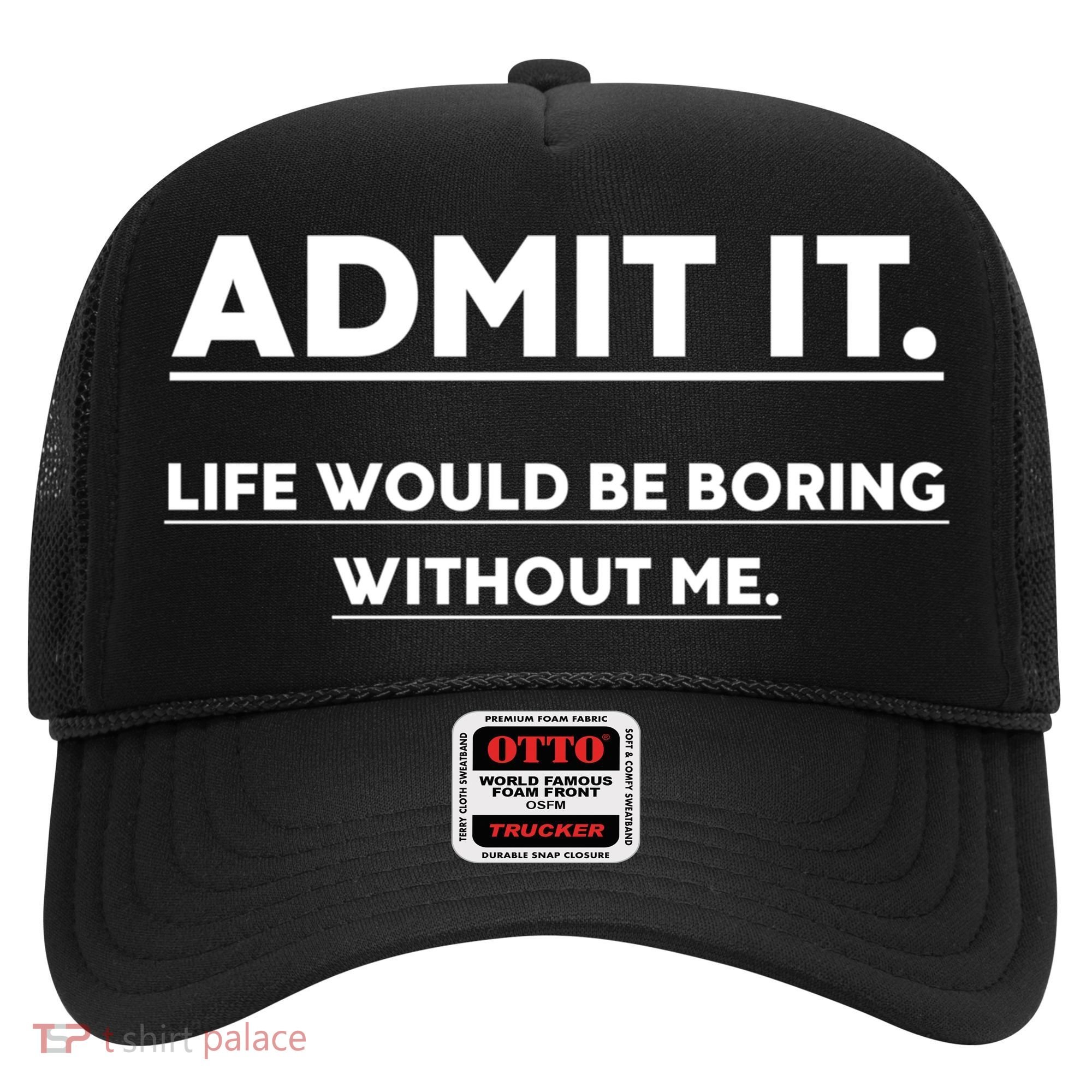 Funny Gift Admit It Life Would Be Boring Without Me Funny Saying Gift Hat