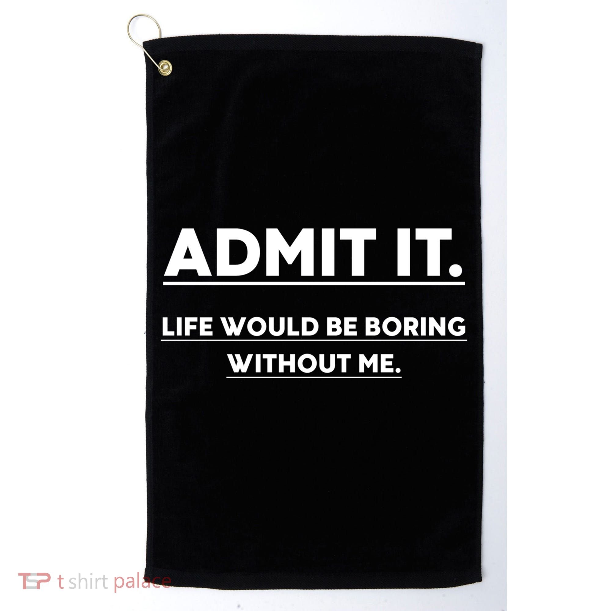 Funny Gift Admit It Life Would Be Boring Without Me Funny Saying Gift Golf Towel