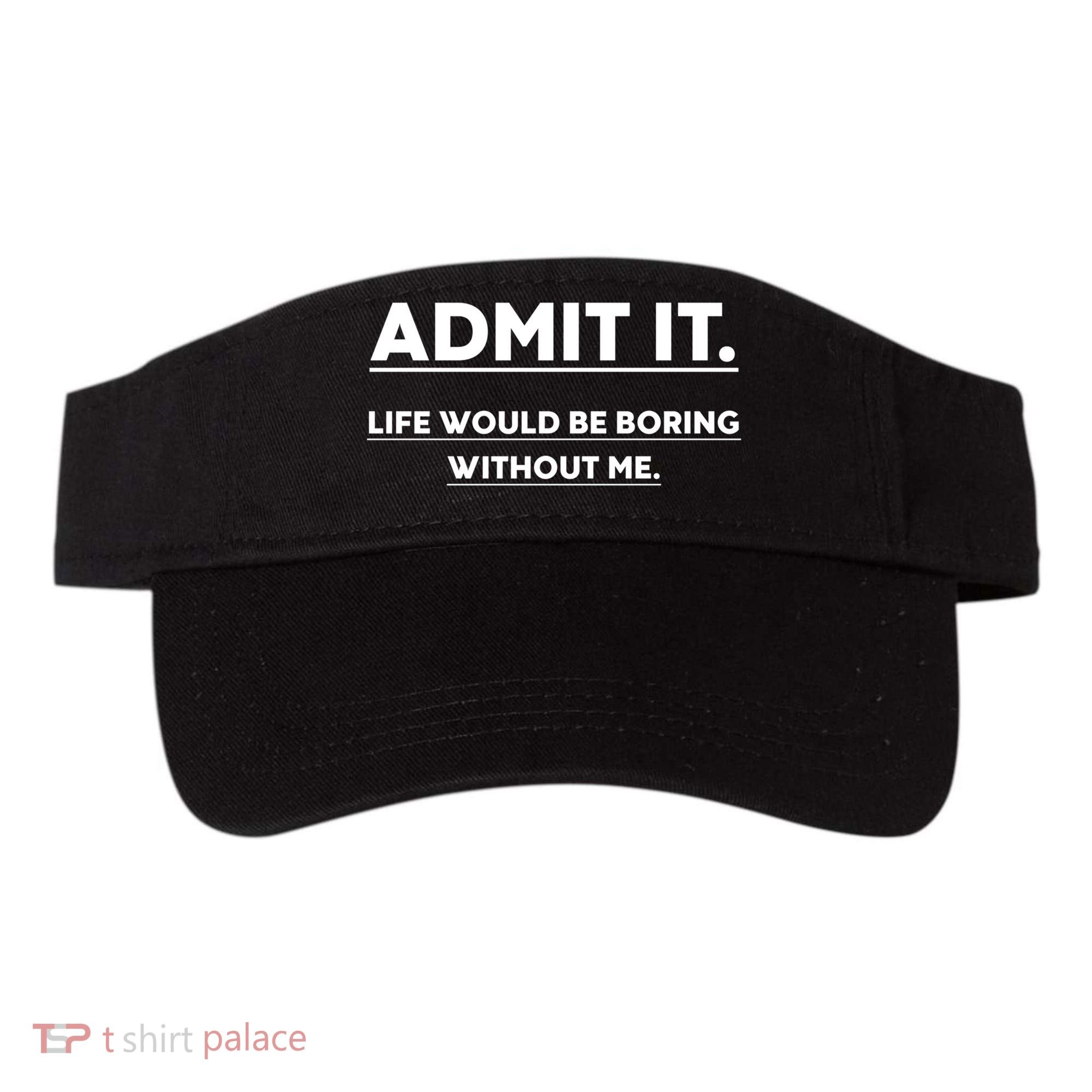Funny Gift Admit It Life Would Be Boring Without Me Funny Saying Gift Visor