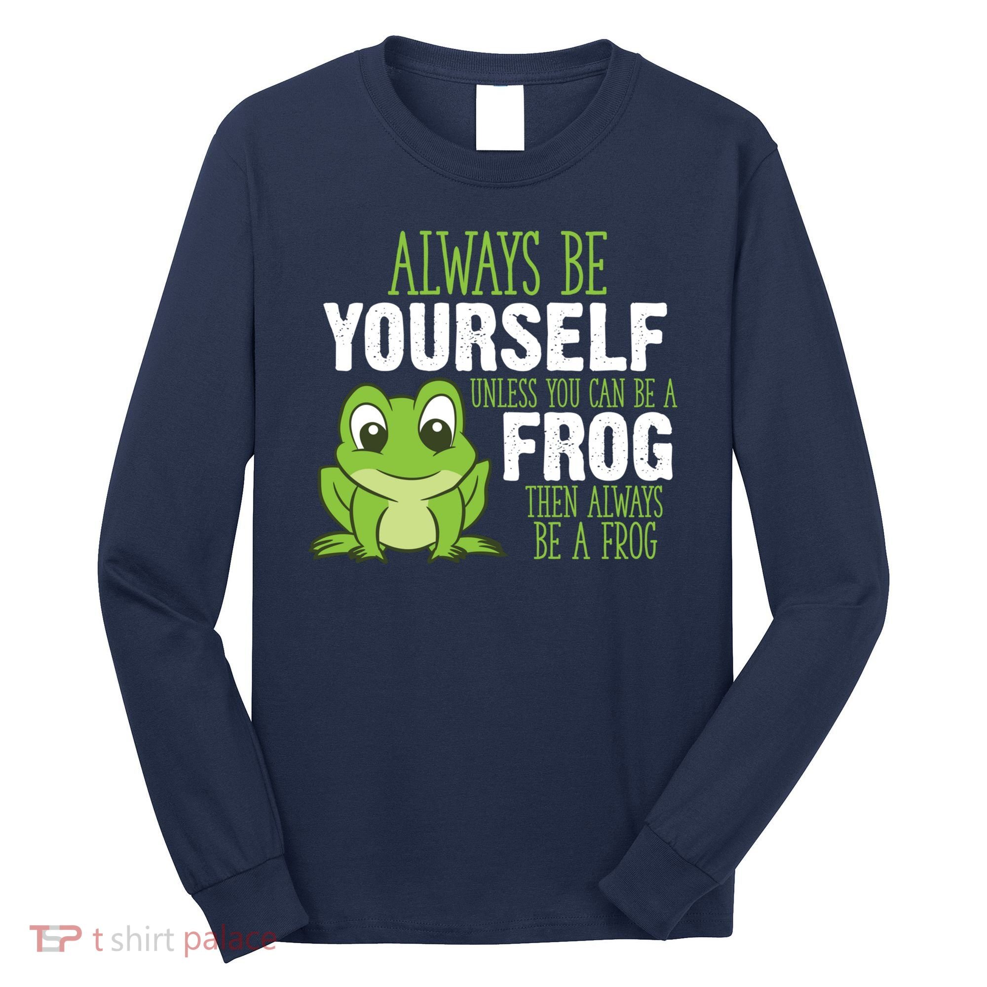 Frog Gifts Always Be Yourself Unless You Can Be A Frog Long Sleeve Shirt