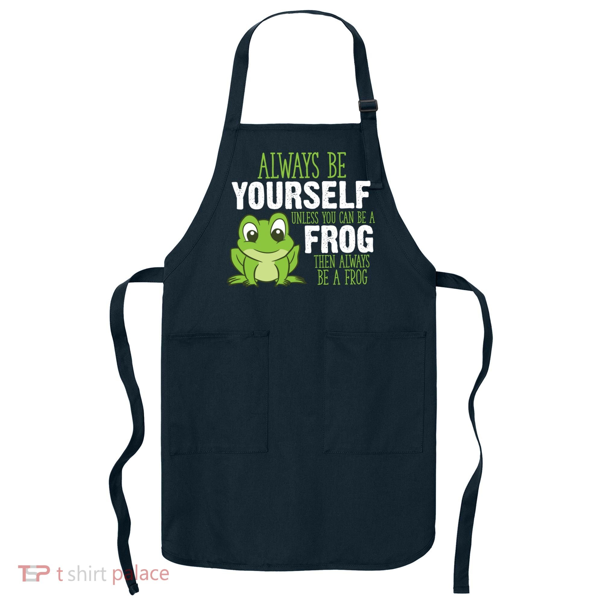 Frog Gifts Always Be Yourself Unless You Can Be A Frog Apron