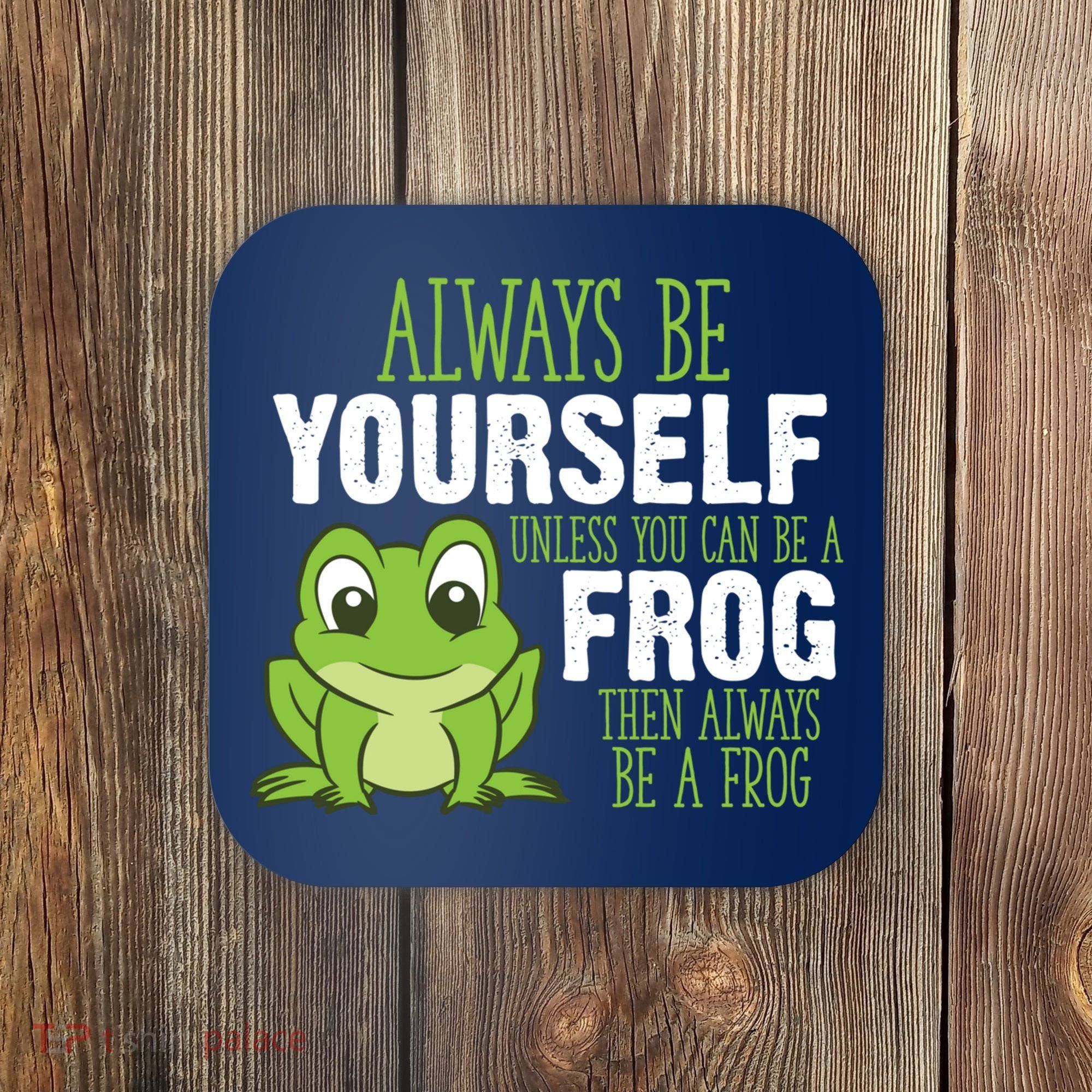 Frog Gifts Always Be Yourself Unless You Can Be A Frog Coaster