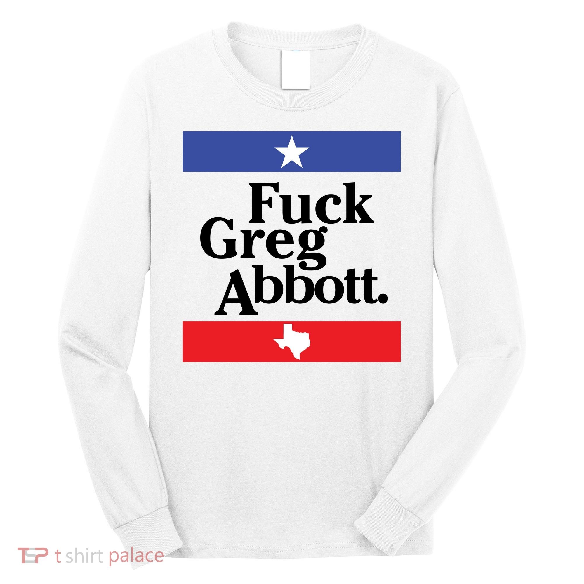 Anti Texas GOP Shirt Fuck Greg Abbott Long Sleeve Shirt