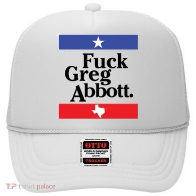 Anti Texas GOP Shirt Fuck Greg Abbott Hat