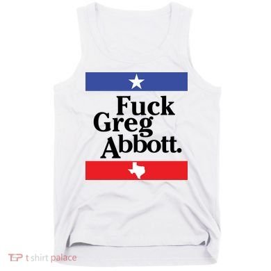 Anti Texas GOP Shirt Fuck Greg Abbott Tank Top