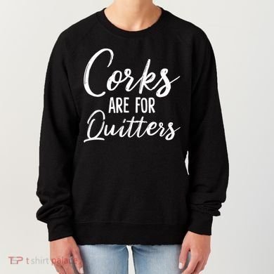 Funny Gift Corks Are For Quitters Funny Wine Ing Sarcasm Gift Women's Sweatshirt