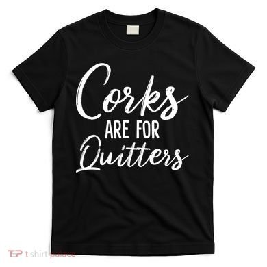 Funny Gift Corks Are For Quitters Funny Wine Ing Sarcasm Gift T-Shirt