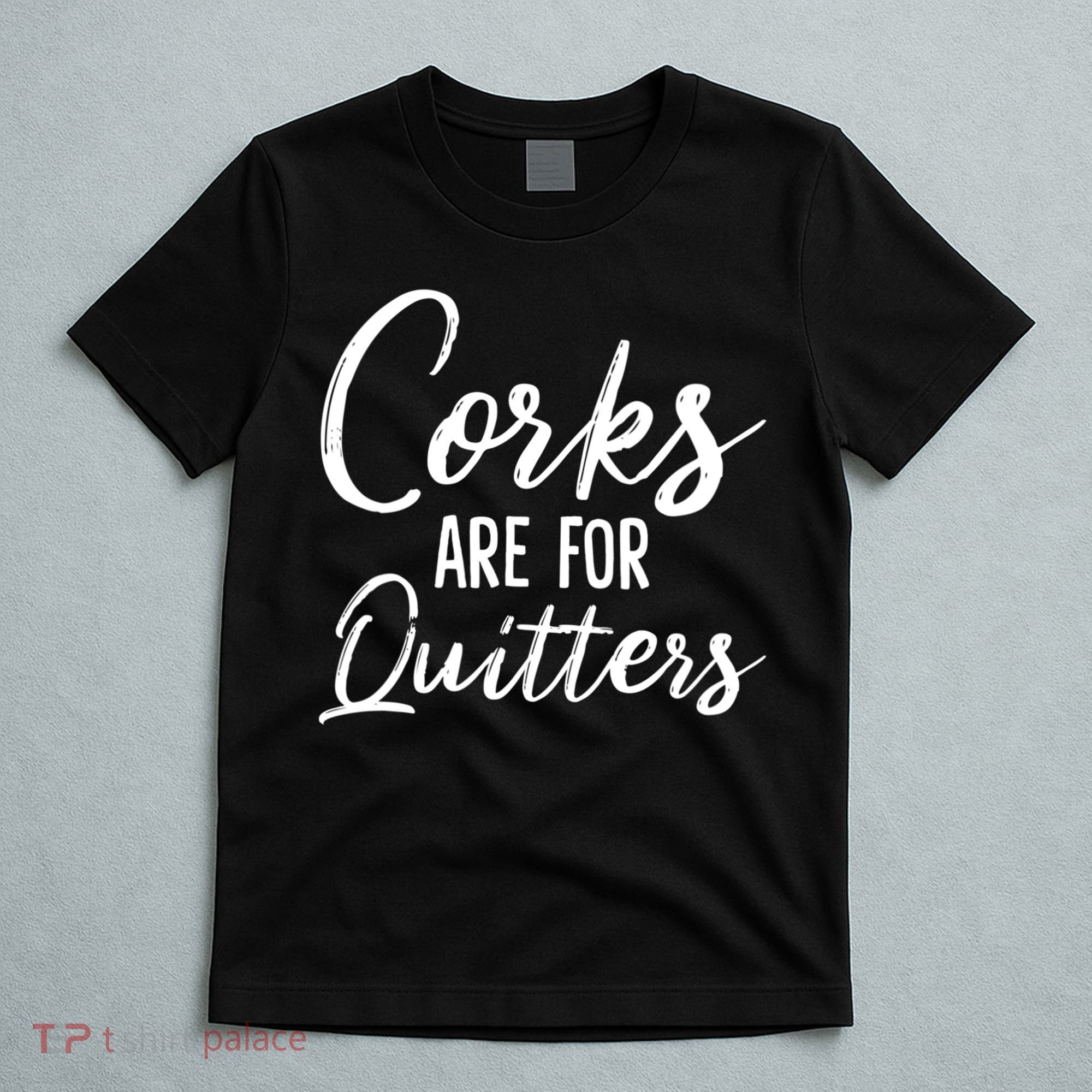 Funny Gift Corks Are For Quitters Funny Wine Ing Sarcasm Gift T-Shirt