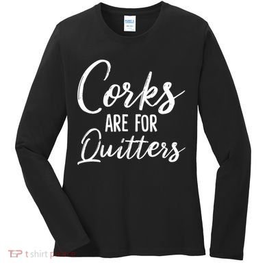 Funny Gift Corks Are For Quitters Funny Wine Ing Sarcasm Gift Women's Long Sleeve Shirt