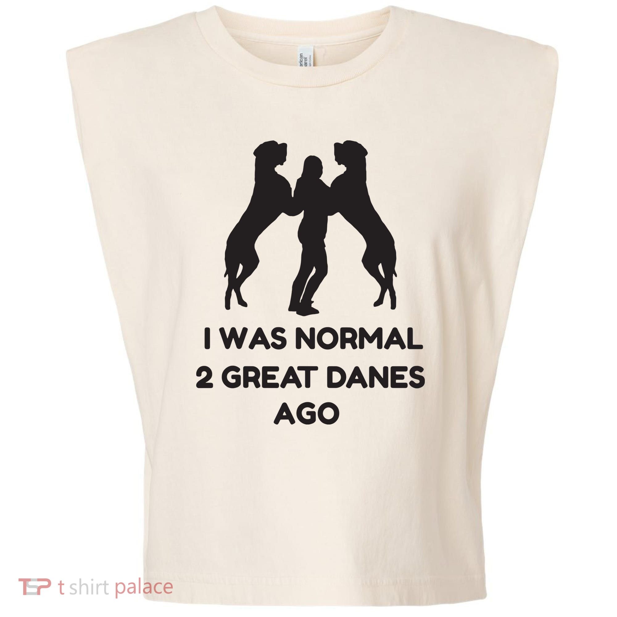 Funny Great Dane Shirts Woman I Was Normal 2 Great Danes Ago Garment-Dyed Women's Muscle Tee
