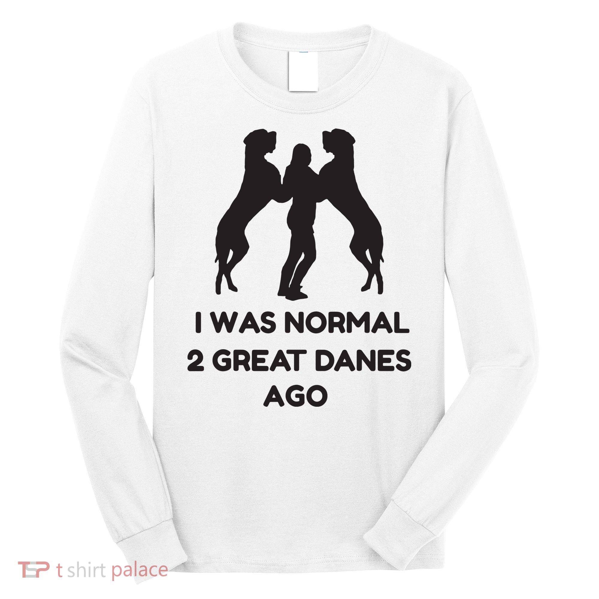 Funny Great Dane Shirts Woman I Was Normal 2 Great Danes Ago Long Sleeve Shirt