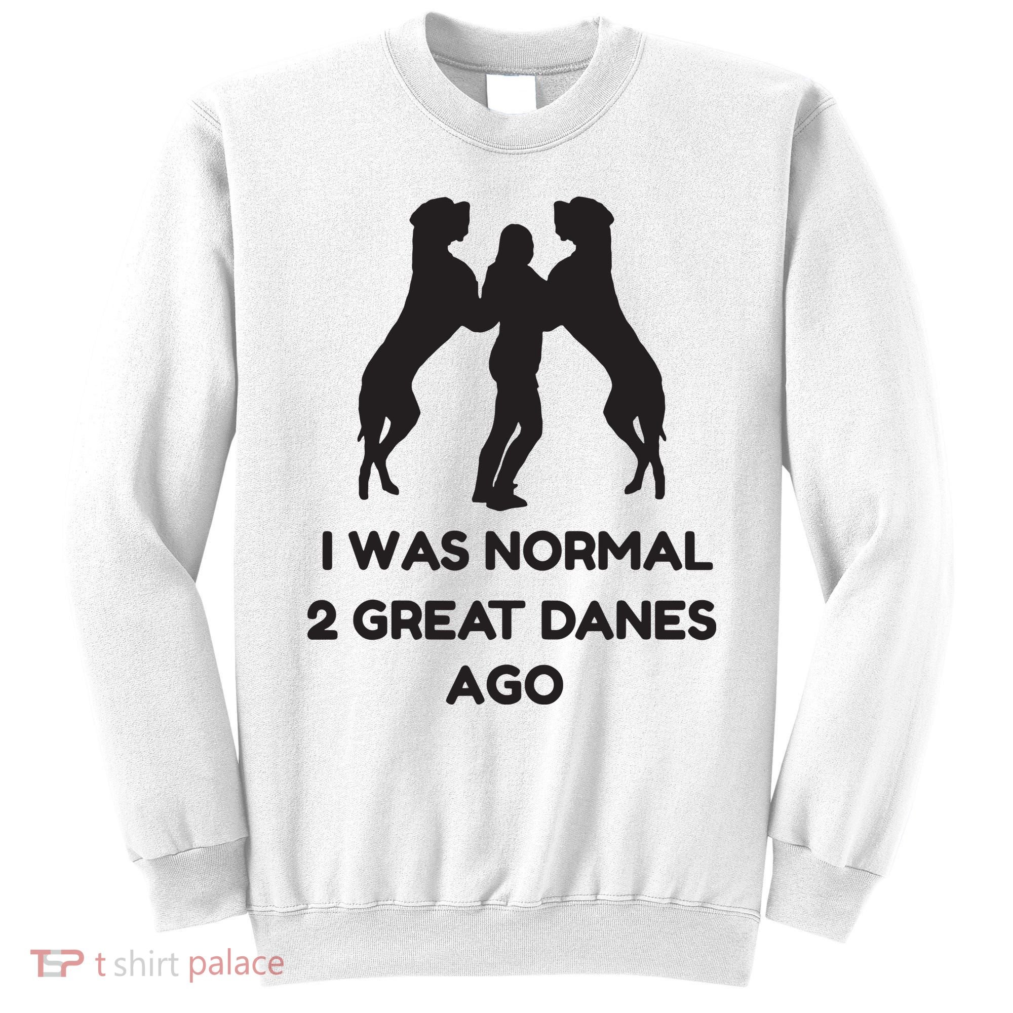 Funny Great Dane Shirts Woman I Was Normal 2 Great Danes Ago Sweatshirt