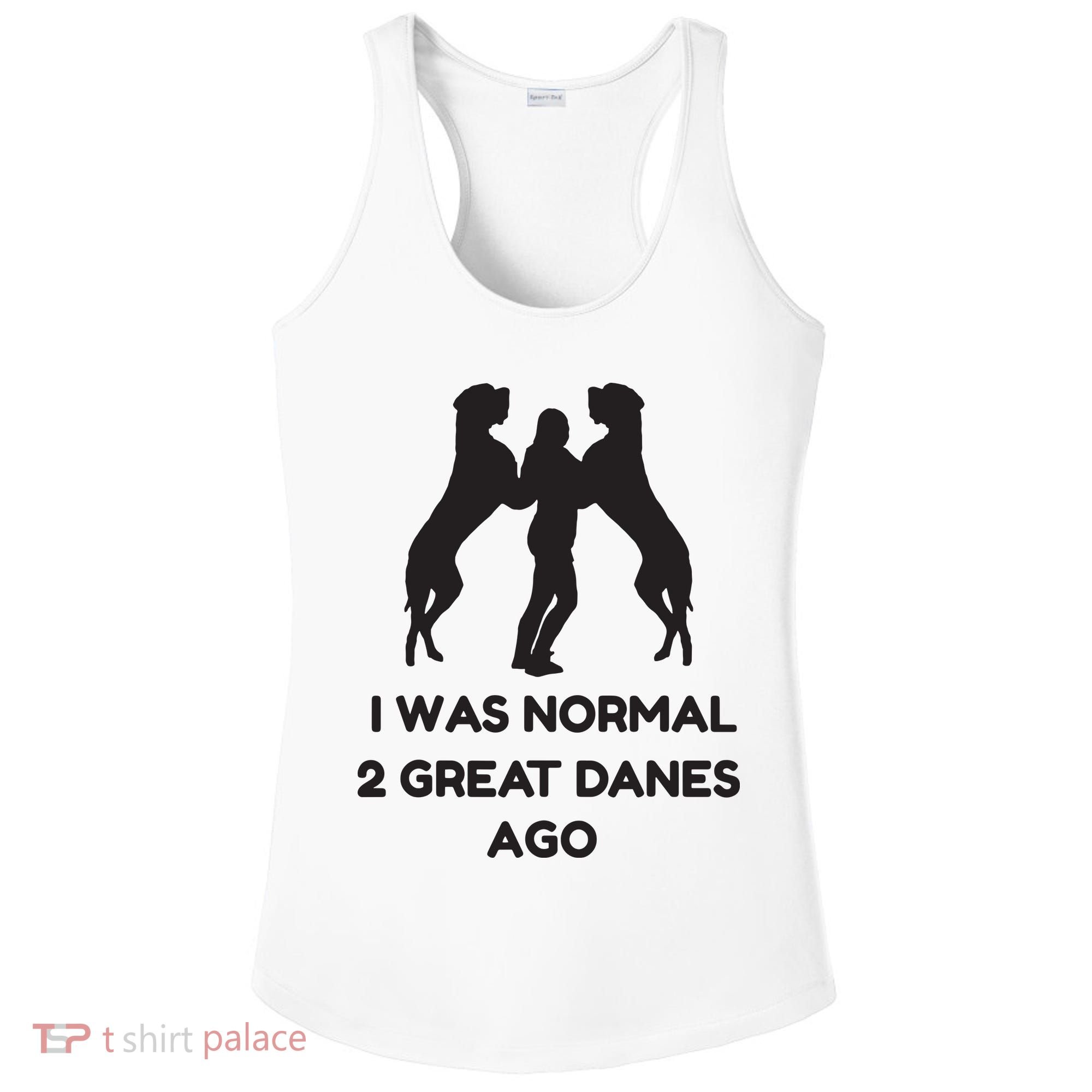 Funny Great Dane Shirts Woman I Was Normal 2 Great Danes Ago Ladies PosiCharge Competitor Racerback Tank