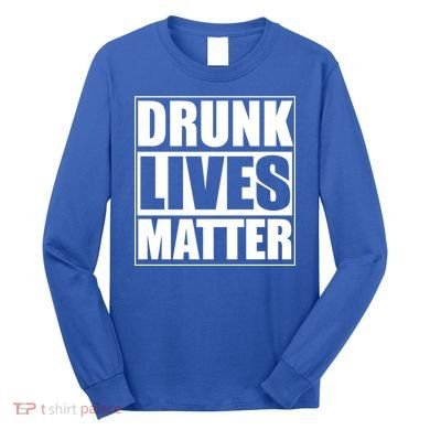 Funny Gift Drunk Lives Matter Cool Gift Long Sleeve Shirt