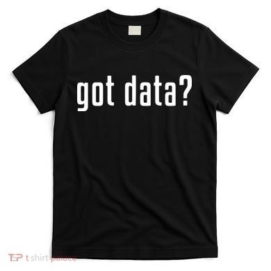 Funny Got Data MIS Data Systems Business Analyst T-Shirt
