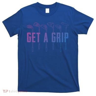 Funny Golfer Golfing Golf Get A Grip Golf Gift T-Shirt