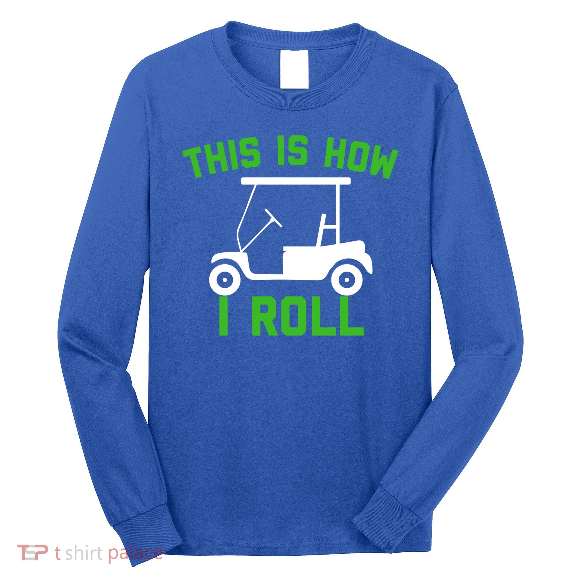 Funny Golfing Gift Golf Cart This Is How I Roll Meaningful Gift Long Sleeve Shirt