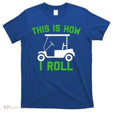 Funny Golfing Gift Golf Cart This Is How I Roll Meaningful Gift T-Shirt