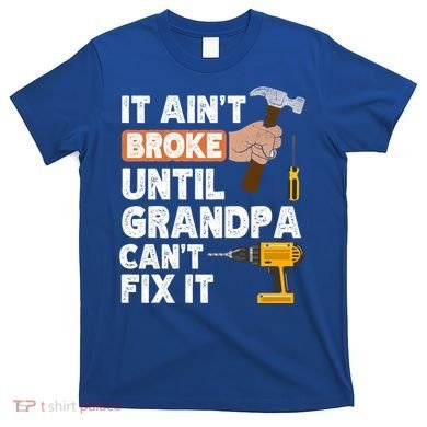 Funny Grandpa Handyman Hardware Store Tools Ain't Broke Great Gift T-Shirt